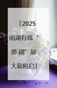 2025南湖有戏“惠·剧”展大幕将启