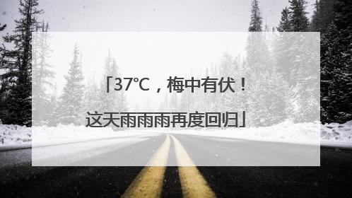 37℃，梅中有伏！这天雨雨雨再度回归
