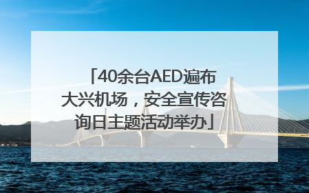 40余台AED遍布大兴机场，安全宣传咨询日主题活动举办
