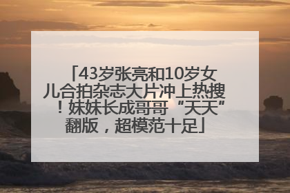 43岁张亮和10岁女儿合拍杂志大片冲上热搜！妹妹长成哥哥“天天”翻版，超模范十足