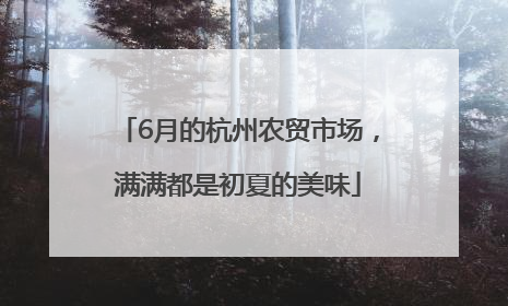 6月的杭州农贸市场，满满都是初夏的美味
