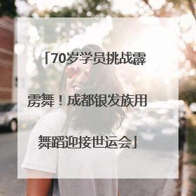 70岁学员挑战霹雳舞！成都银发族用舞蹈迎接世运会