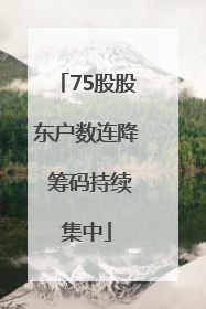 75股股东户数连降 筹码持续集中
