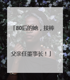 80后的她，接棒父亲任董事长！