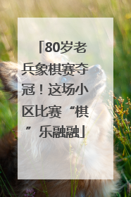 80岁老兵象棋赛夺冠！这场小区比赛“棋”乐融融