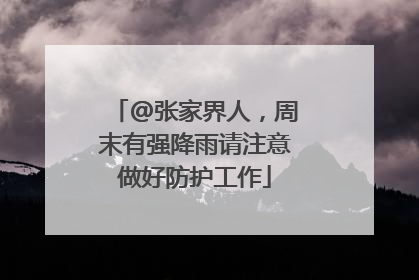 @张家界人，周末有强降雨请注意做好防护工作