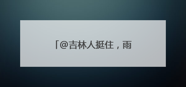 @吉林人挺住，雨水将至，略带清凉