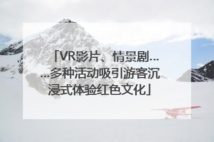 VR影片、情景剧……多种活动吸引游客沉浸式体验红色文化